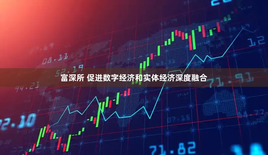 富深所 促进数字经济和实体经济深度融合