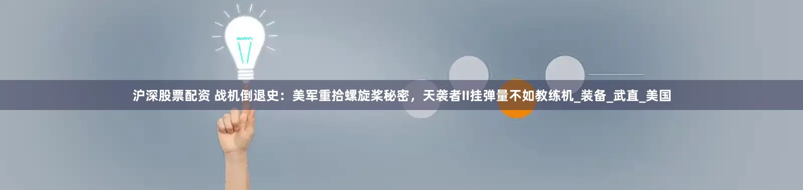 沪深股票配资 战机倒退史：美军重拾螺旋桨秘密，天袭者II挂弹量不如教练机_装备_武直_美国