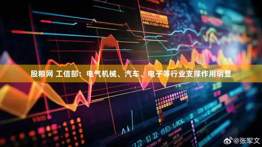 股粮网 工信部：电气机械、汽车、电子等行业支撑作用明显