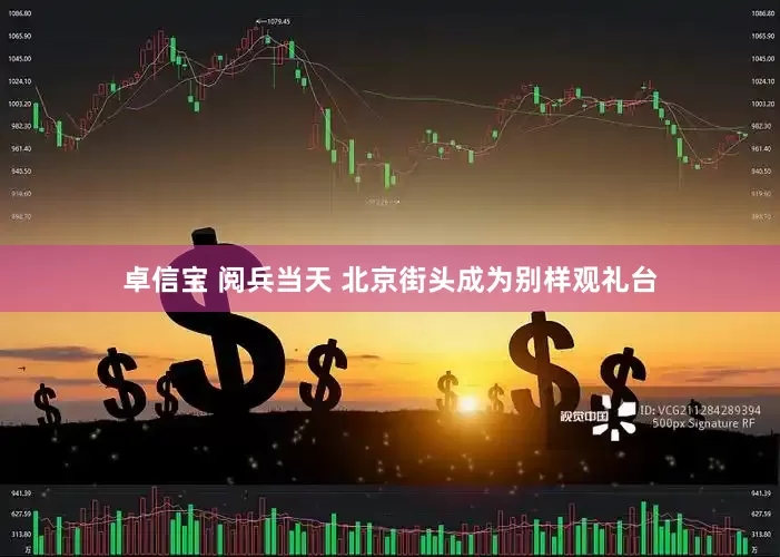 卓信宝 阅兵当天 北京街头成为别样观礼台