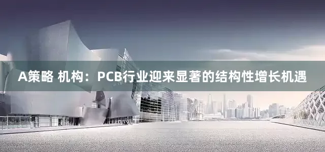 A策略 机构：PCB行业迎来显著的结构性增长机遇
