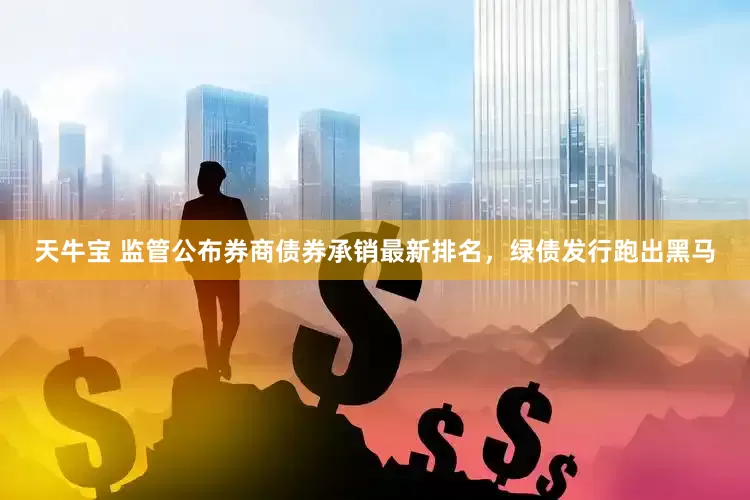天牛宝 监管公布券商债券承销最新排名，绿债发行跑出黑马